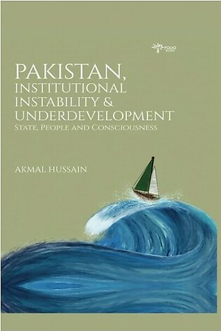 Pakistan, Institutional Instability & Underdevelopment State, People And Consciousness by Akmal Hussain