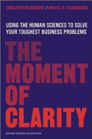 The Moment of Clarity: Using the Human Sciences to Solve Your Toughest Business Problems