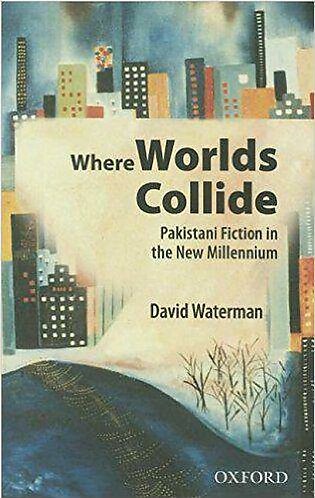 Where Worlds Collide: Pakistani Fiction in the New Millennium