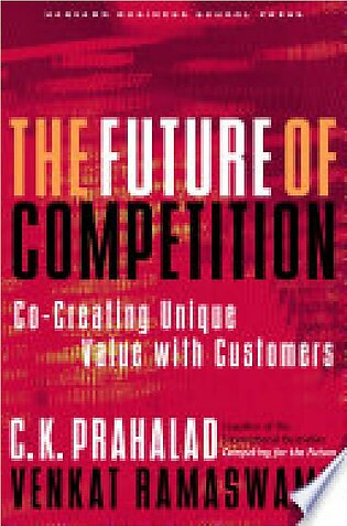 The Future of Competition - Co-Creating Unique Value With Customers