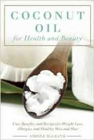 Coconut Oil for Health and Beauty Uses Benefits and Recipes for Weight Loss Allergies and Healthy Skin and Hair