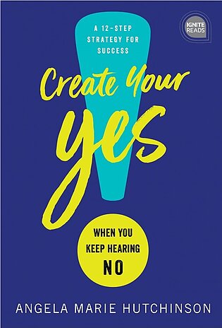 Create Your Yes! - When You Keep Hearing NO: a 12 Step Strategy to Success